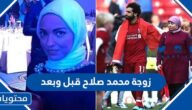 زوجة محمد صلاح قبل وبعد