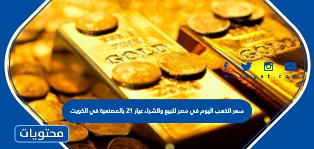 سعر الذهب اليوم في مصر للبيع والشراء عيار 21 بالمصنعية في الكويت