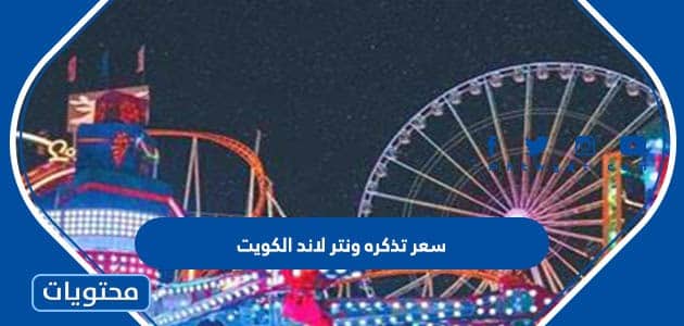 كم سعر تذكره ونتر لاند الكويت 2023 للكويتي وغير الكويتي