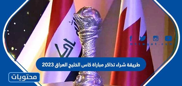 طريقة شراء تذاكر مباراة كاس الخليج العراق 2023