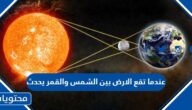 عندما تقع الارض بين الشمس والقمر يحدث