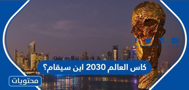كاس العالم 2030 اين سيقام؟