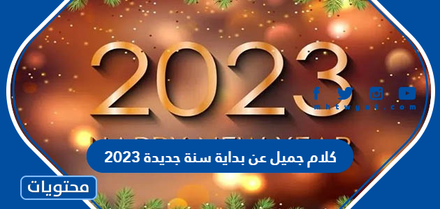 كلام جميل عن بداية سنة جديدة 2023 واقتباسات عن العام الميلادي ...