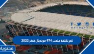 كم تكلفة ملعب 974 مونديال قطر 2022