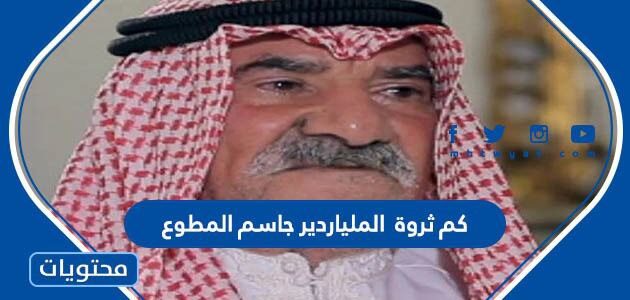 كم ثروة الملياردير جاسم المطوع 2025