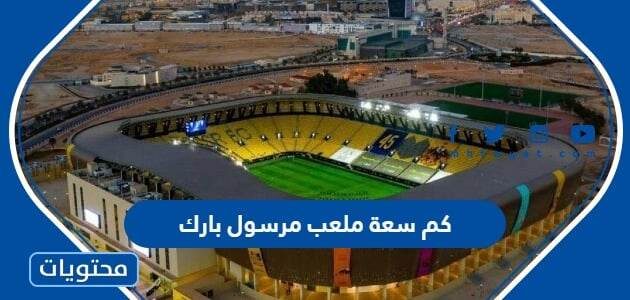 كم سعة ملعب مرسول بارك واين يوجد بالصور