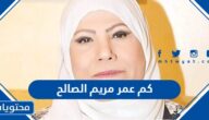 كم عمر مريم الصالح