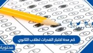 كم مدة اختبار القدرات لطلاب الثانوي