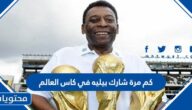 كم مرة شارك بيليه في كاس العالم خلال مسيرته الكروية