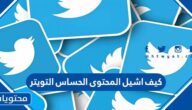 كيف اشيل المحتوى الحساس التويتر