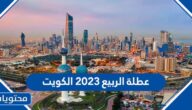متى تاريخ عطلة الربيع 2023 الكويت