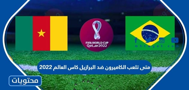 متى تلعب الكاميرون ضد البرازيل كاس العالم 2022 وهل تنقلها القنوات المفتوحة