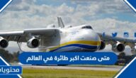 متى صنعت اكبر طائرة في العالم