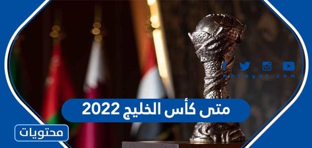 متى كأس الخليج 2022