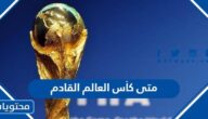 متى كأس العالم القادم واين سيقام