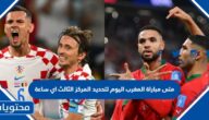 متى مباراة المغرب اليوم لتحديد المركز الثالث اي ساعة