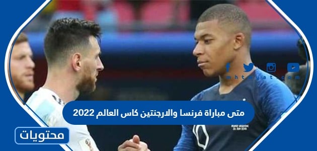 متى مباراة فرنسا والارجنتين كاس العالم 2022
