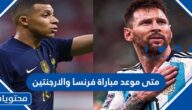 متى موعد مباراة فرنسا والارجنتين في نهائي كأس العالم 2022 والقنوات الناقلة