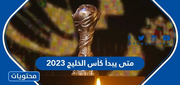 متى يبدأ كأس الخليج العربي 2023 ومتى ينتهي