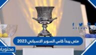 متى يبدأ كاس السوبر الاسباني 2023 في الرياض ومتى ينتهي