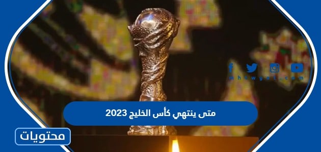 متى ينتهي كأس الخليج العربي 2023