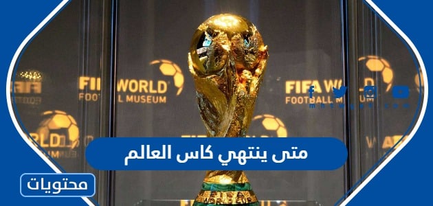 متى ينتهي كاس العالم 2022 في قطر