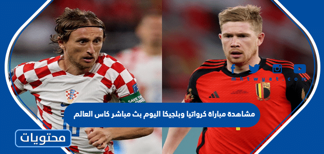 مشاهدة مباراة كرواتيا وبلجيكا اليوم بث مباشر كاس العالم 2022