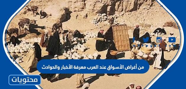 من أغراض الأسواق عند العرب معرفة الأخبار والحوادث