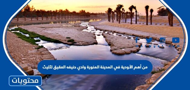 من أهم الأودية في المدينة المنورة وادي حنيفه العقيق تثليث
