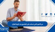 من الأمور التي تساعد على الخشوع عند تلاوة القرآن