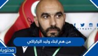 من هم ابناء وليد الركراكي بالأسماء