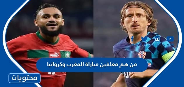 من هم معلقين مباراة المغرب وكرواتيا في مباراة المركز الثالث 2022