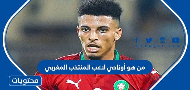 من هو أوناحي لاعب المنتخب المغربي