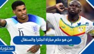 من هو حكم مباراة انجلترا والسنغال في كاس العالم قطر 2022