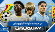 من هو معلق مباراة غانا واوروجواي في كاس العالم قطر 2022