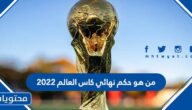 من هو حكم نهائي كاس العالم 2022