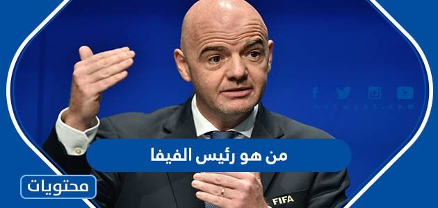 من هو رئيس الفيفا الاتحاد الدولي لكرة القدم 2024