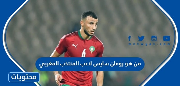 من هو رومان سايس لاعب المنتخب المغربي