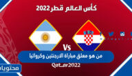 من هو معلق مباراة الارجنتين وكرواتيا في كاس العالم قطر 2022