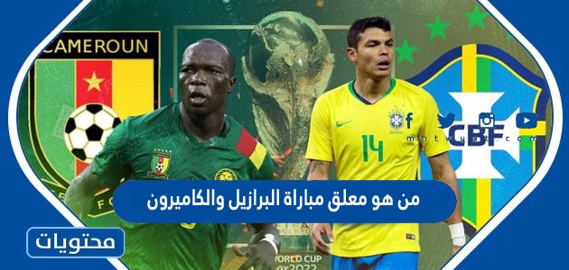 من هو معلق مباراة البرازيل والكاميرون في كاس العالم قطر 2022