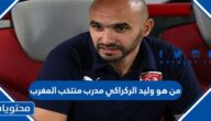 من هو وليد الركراكي مدرب منتخب المغرب