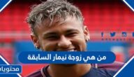 من هي زوجة نيمار السابقة