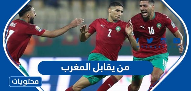 من يقابل المغرب في المباراة القادمة كاس العالم