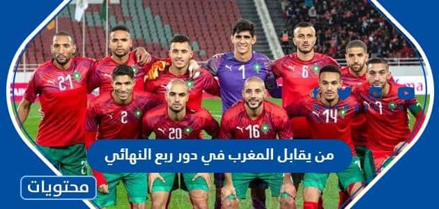 من يقابل المغرب في دور ربع النهائي من كأس العالم 2022