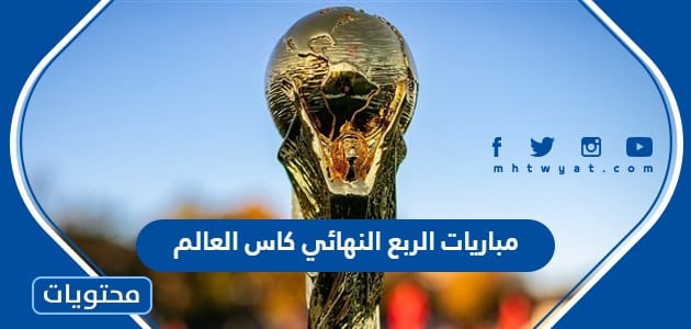 مواعيد مباريات الربع النهائي كاس العالم 2022