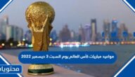 مواعيد مباريات كأس العالم يوم السبت 3 ديسمبر 2022