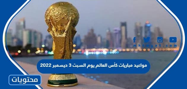 مواعيد مباريات كأس العالم يوم السبت 3 ديسمبر 2022