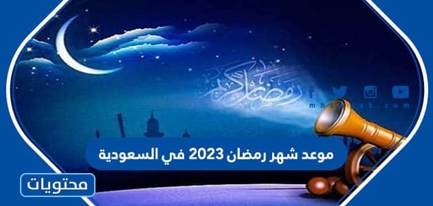 موعد شهر رمضان 2023 في السعودية