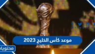 متى موعد كأس الخليج العربي 2023 والقنوات الناقلة