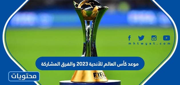 موعد كأس العالم للأندية 2023 والفرق المشاركة
